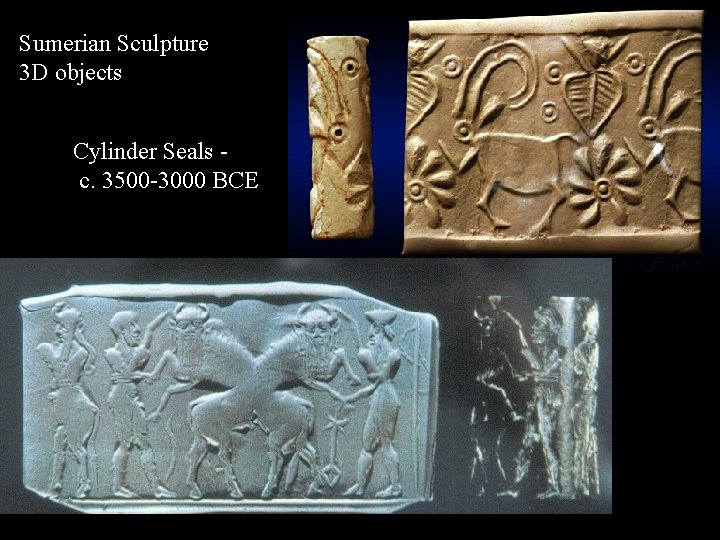 Sumerian Sculpture 3 D objects Cylinder Seals c. 3500 -3000 BCE 