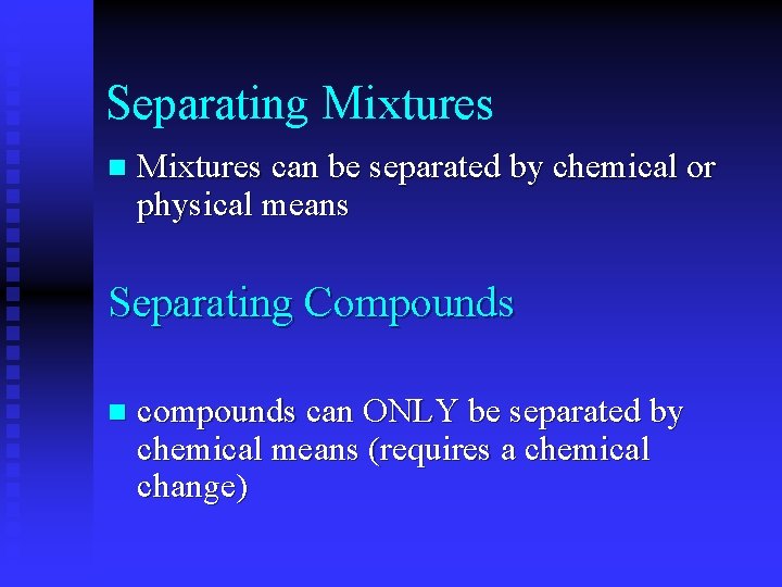Separating Mixtures n Mixtures can be separated by chemical or physical means Separating Compounds