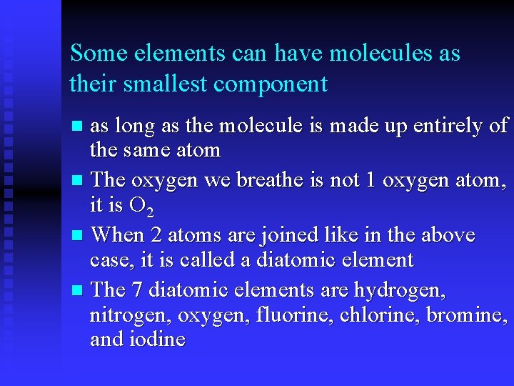 Some elements can have molecules as their smallest component as long as the molecule