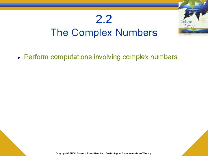 2. 2 The Complex Numbers · Perform computations involving complex numbers. Copyright © 2006