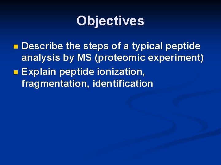 Objectives Describe the steps of a typical peptide analysis by MS (proteomic experiment) n