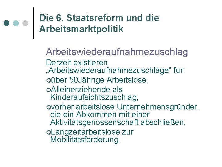 Die 6. Staatsreform und die Arbeitsmarktpolitik Arbeitswiederaufnahmezuschlag Derzeit existieren „Arbeitswiederaufnahmezuschläge“ für: ¢über 50 Jährige