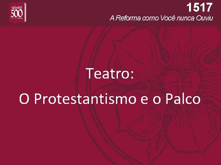 1517 A Reforma como Você nunca Ouviu Teatro: O Protestantismo e o Palco 