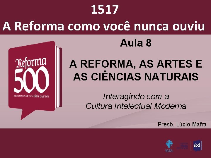 1517 A Reforma como você nunca ouviu Aula 8 A REFORMA, AS ARTES E