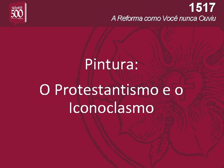 1517 A Reforma como Você nunca Ouviu Pintura: O Protestantismo e o Iconoclasmo 