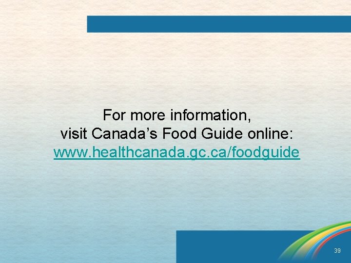 For more information, visit Canada’s Food Guide online: www. healthcanada. gc. ca/foodguide 39 