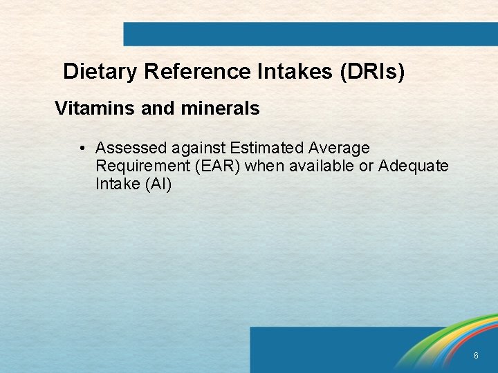 Dietary Reference Intakes (DRIs) Vitamins and minerals • Assessed against Estimated Average Requirement (EAR)
