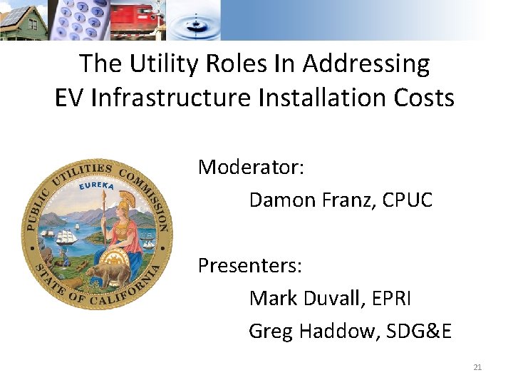 The Utility Roles In Addressing EV Infrastructure Installation Costs Moderator: Damon Franz, CPUC Presenters: