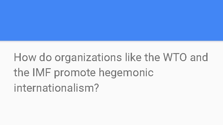 How do organizations like the WTO and the IMF promote hegemonic internationalism? 
