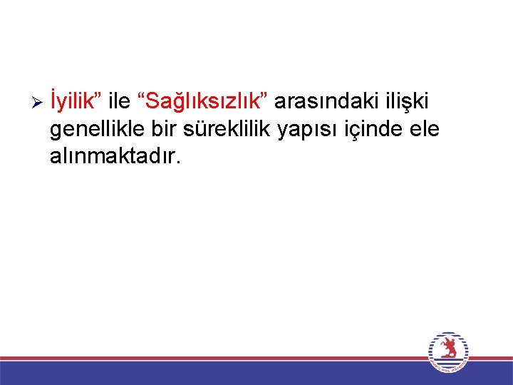 Ø İyilik” ile “Sağlıksızlık” arasındaki ilişki genellikle bir süreklilik yapısı içinde ele alınmaktadır. 