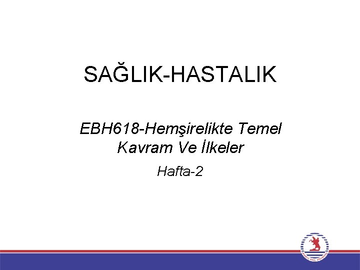 SAĞLIK-HASTALIK EBH 618 -Hemşirelikte Temel Kavram Ve İlkeler Hafta-2 