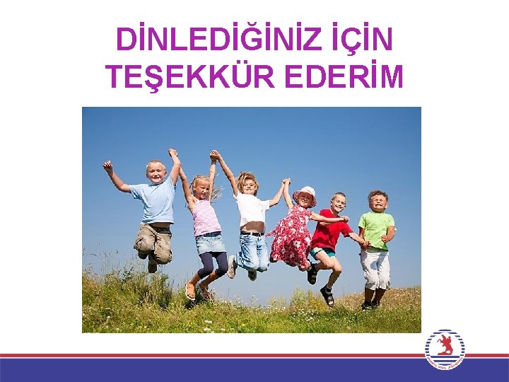 DİNLEDİĞİNİZ İÇİN TEŞEKKÜR EDERİM 