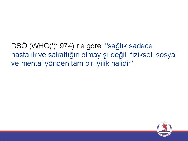 DSÖ (WHO)'(1974) ne göre "sağlık sadece hastalık ve sakatlığın olmayışı değil, fiziksel, sosyal ve