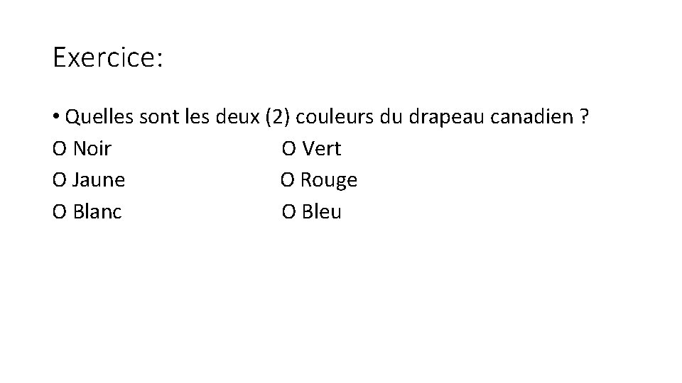 Exercice: • Quelles sont les deux (2) couleurs du drapeau canadien ? O Noir