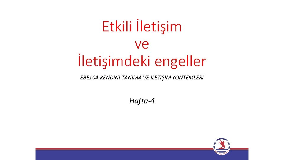 Etkili İletişim ve İletişimdeki engeller EBE 104 -KENDİNİ TANIMA VE İLETİŞİM YÖNTEMLERİ Hafta-4 