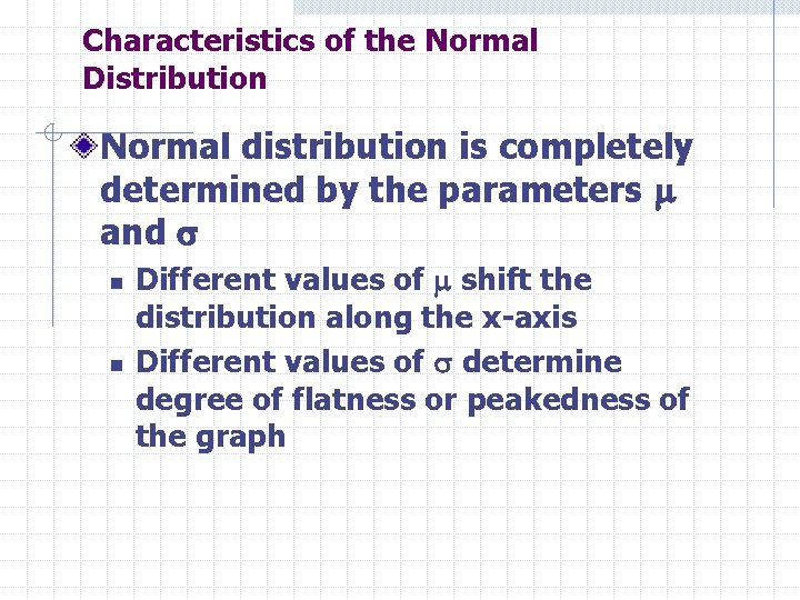 Characteristics of the Normal Distribution Normal distribution is completely determined by the parameters and