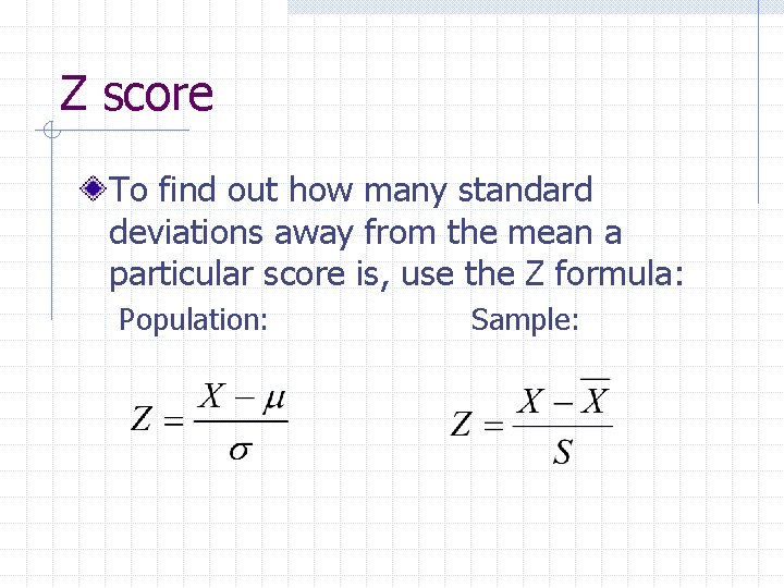 Z score To find out how many standard deviations away from the mean a