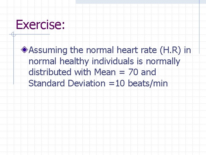 Exercise: Assuming the normal heart rate (H. R) in normal healthy individuals is normally