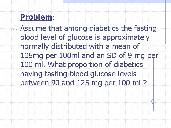 Problem: Assume that among diabetics the fasting blood level of glucose is approximately normally