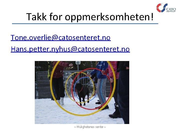 Takk for oppmerksomheten! Tone. overlie@catosenteret. no Hans. petter. nyhus@catosenteret. no ~ Mulighetenes senter~ 