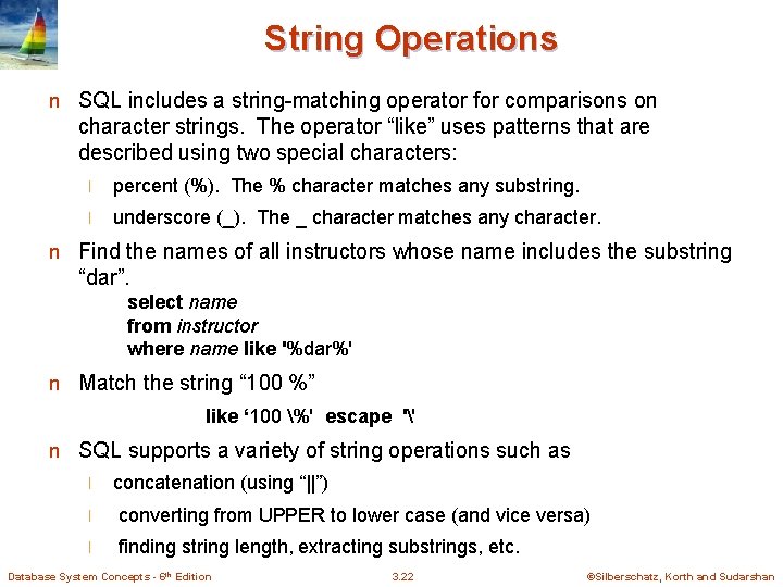 String Operations n SQL includes a string-matching operator for comparisons on character strings. The