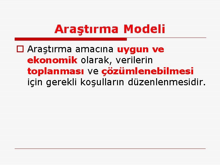 Araştırma Modeli o Araştırma amacına uygun ve ekonomik olarak, verilerin toplanması ve çözümlenebilmesi için