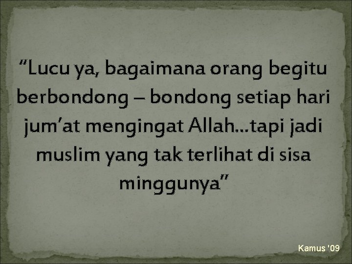 “Lucu ya, bagaimana orang begitu berbondong – bondong setiap hari jum’at mengingat Allah. .