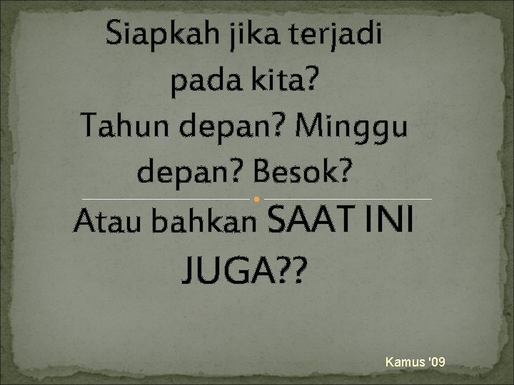 Siapkah jika terjadi pada kita? Tahun depan? Minggu depan? Besok? Atau bahkan SAAT INI