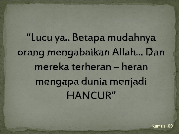 “Lucu ya. . Betapa mudahnya orang mengabaikan Allah. . . Dan mereka terheran –