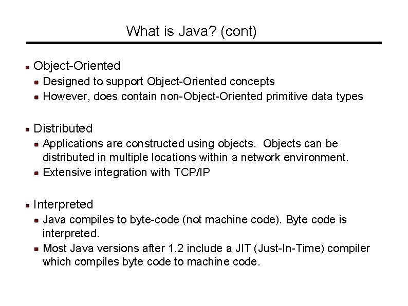 What is Java? (cont) Object-Oriented Designed to support Object-Oriented concepts However, does contain non-Object-Oriented What is Java? (cont) Object-Oriented Designed to support Object-Oriented concepts However, does contain non-Object-Oriented