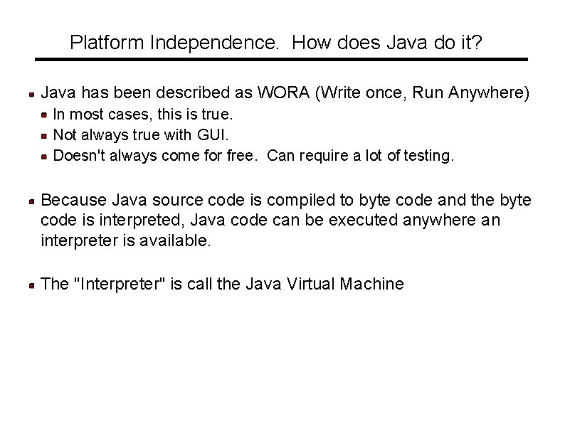 Platform Independence. How does Java do it? Java has been described as WORA (Write Platform Independence. How does Java do it? Java has been described as WORA (Write