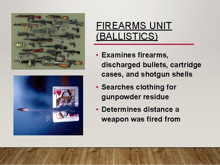 FIREARMS UNIT (BALLISTICS) • Examines firearms, discharged bullets, cartridge cases, and shotgun shells •