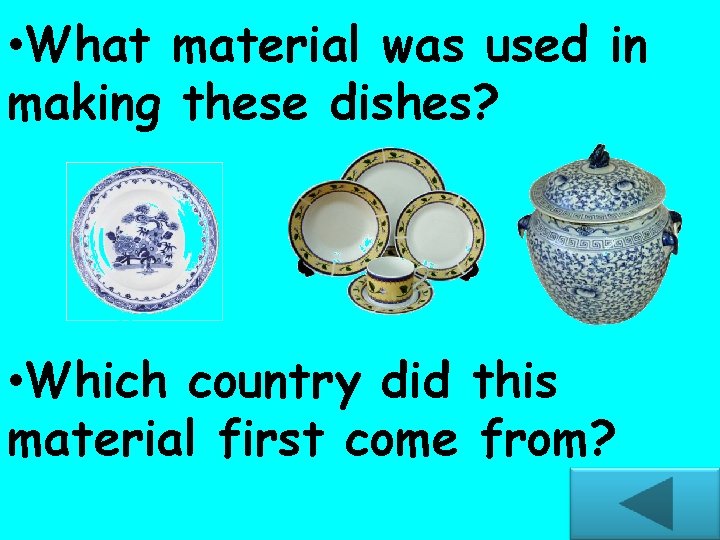  • What material was used in making these dishes? • Which country did