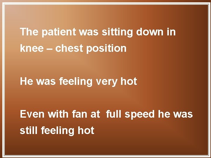 The patient was sitting down in knee – chest position He was feeling very