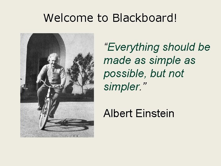 Welcome to Blackboard! “Everything should be made as simple as possible, but not simpler.