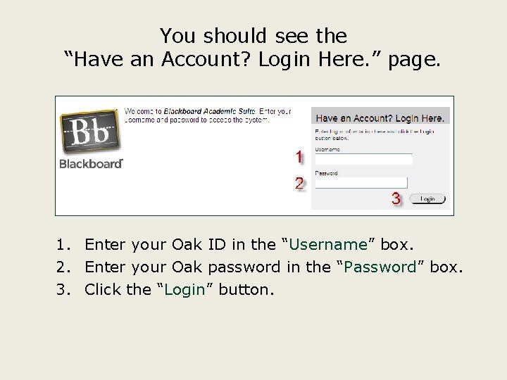 You should see the “Have an Account? Login Here. ” page. 1. Enter your