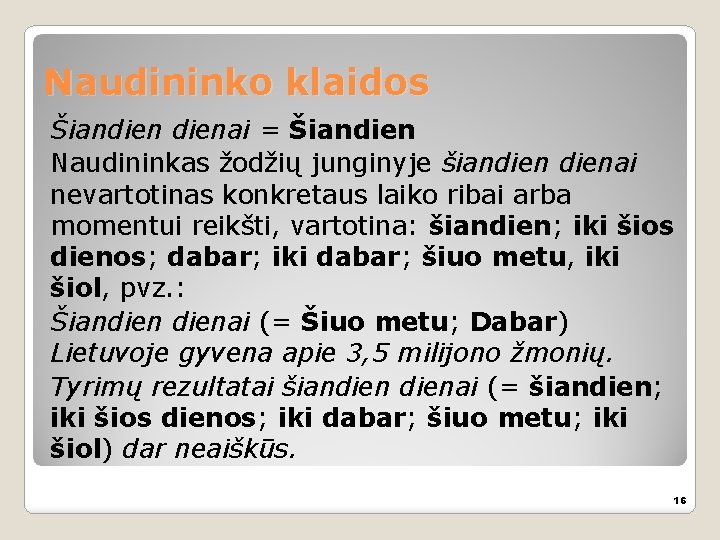 Naudininko klaidos Šiandienai = Šiandien Naudininkas žodžių junginyje šiandienai nevartotinas konkretaus laiko ribai arba