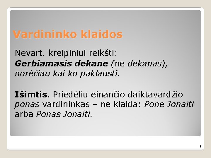 Vardininko klaidos Nevart. kreipiniui reikšti: Gerbiamasis dekane (ne dekanas), norėčiau kai ko paklausti. Išimtis.