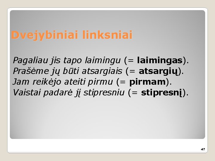 Dvejybiniai linksniai Pagaliau jis tapo laimingu (= laimingas). Prašėme jų būti atsargiais (= atsargių).