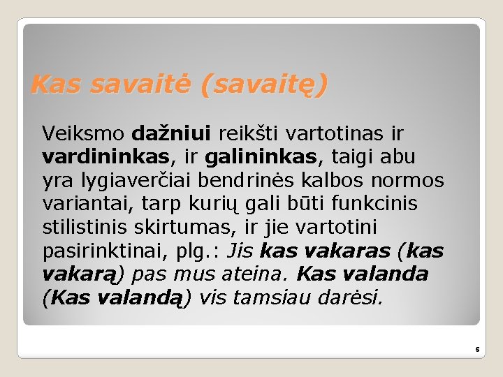 Kas savaitė (savaitę) Veiksmo dažniui reikšti vartotinas ir vardininkas, ir galininkas, taigi abu yra