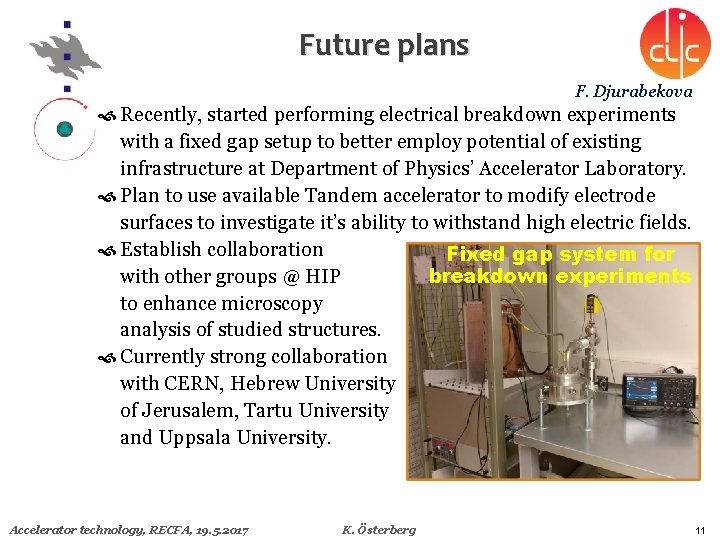 Future plans F. Djurabekova Recently, started performing electrical breakdown experiments with a fixed gap
