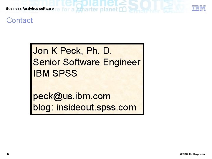Business Analytics software Contact Jon K Peck, Ph. D. Senior Software Engineer IBM SPSS