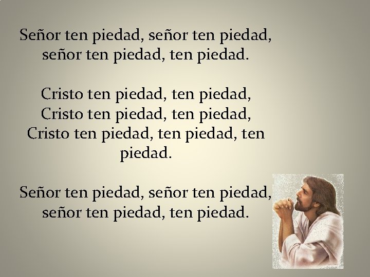Señor ten piedad, señor ten piedad, ten piedad. Cristo ten piedad, Cristo ten piedad,