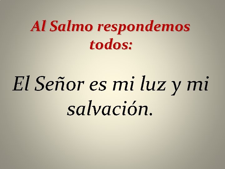 Al Salmo respondemos todos: El Señor es mi luz y mi salvación. 