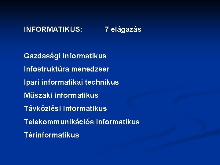 INFORMATIKUS: 7 elágazás Gazdasági informatikus Infostruktúra menedzser Ipari informatikai technikus Műszaki informatikus Távközlési informatikus