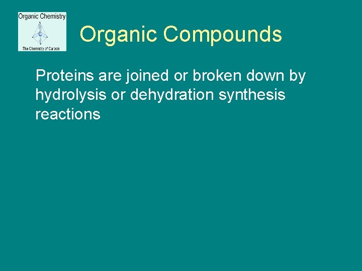 Organic Compounds Proteins are joined or broken down by hydrolysis or dehydration synthesis reactions