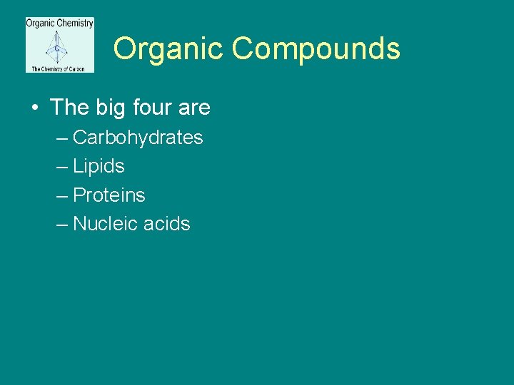 Organic Compounds • The big four are – Carbohydrates – Lipids – Proteins –