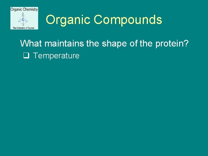 Organic Compounds What maintains the shape of the protein? q Temperature 