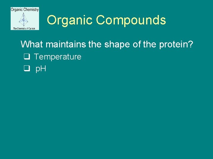 Organic Compounds What maintains the shape of the protein? q Temperature q p. H