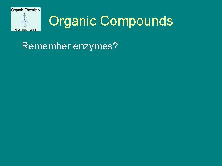 Organic Compounds Remember enzymes? 